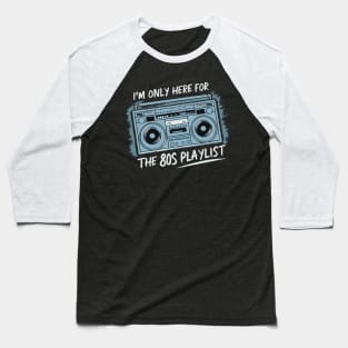 Im only here for the 80s playlist Baseball T-Shirt